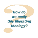 How do we apply this liberating theology?